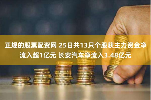 正规的股票配资网 25日共13只个股获主力资金净流入超1亿元 长安汽车净流入3.48亿元