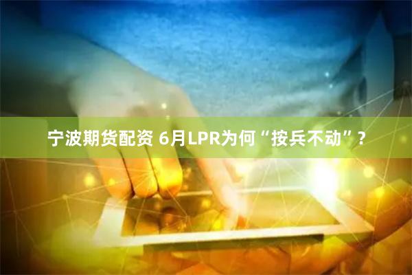 宁波期货配资 6月LPR为何“按兵不动”？