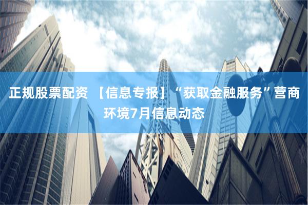 正规股票配资 【信息专报】“获取金融服务”营商环境7月信息动态