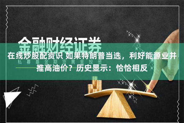 在线炒股配资识 如果特朗普当选，利好能源业并推高油价？历史显示：恰恰相反