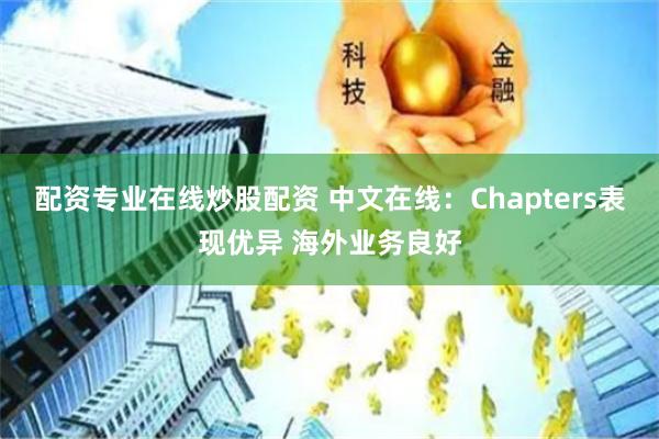 配资专业在线炒股配资 中文在线：Chapters表现优异 海外业务良好