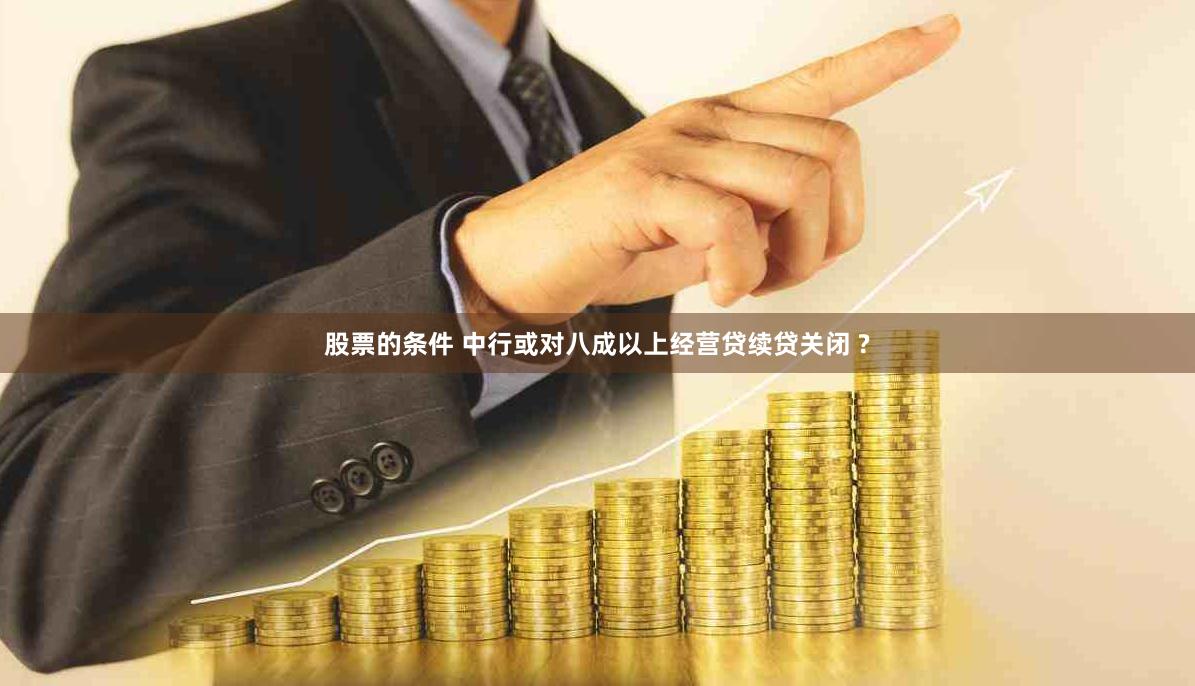 股票的条件 中行或对八成以上经营贷续贷关闭 ?