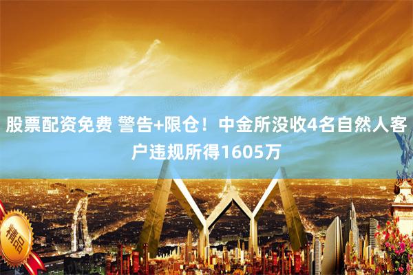 股票配资免费 警告+限仓！中金所没收4名自然人客户违规所得1605万