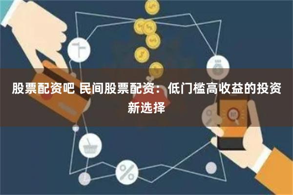 股票配资吧 民间股票配资：低门槛高收益的投资新选择