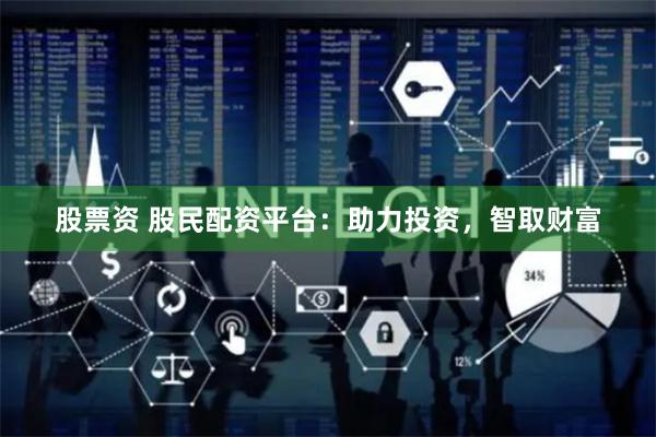 股票资 股民配资平台:助力投资,智取财富