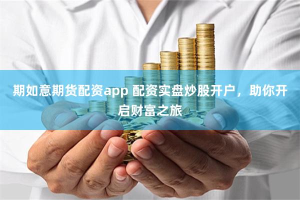 期如意期货配资app 配资实盘炒股开户,助你开启财富之旅