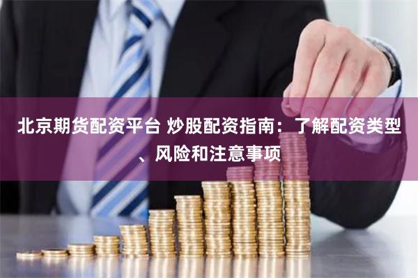 北京期货配资平台 炒股配资指南:了解配资类型、风险和注意事项