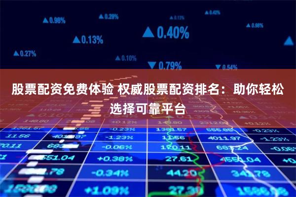 股票配资免费体验 权威股票配资排名：助你轻松选择可靠平台