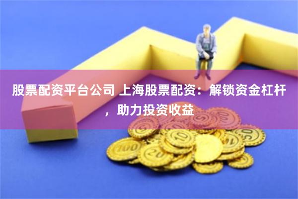 股票配资平台公司 上海股票配资：解锁资金杠杆，助力投资收益