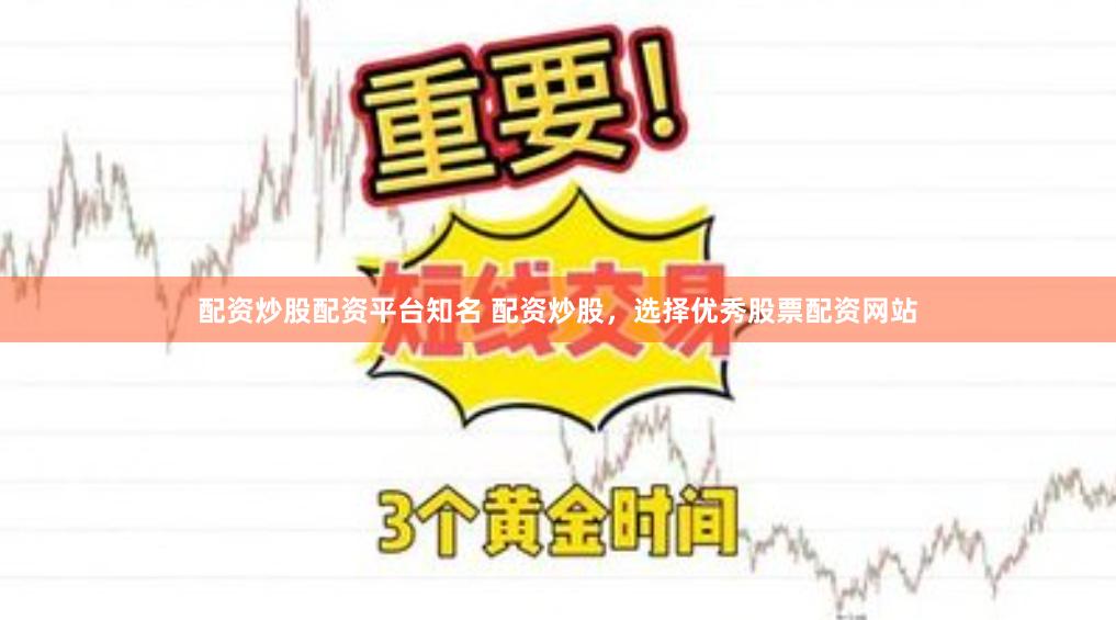 配资炒股配资平台知名 配资炒股，选择优秀股票配资网站