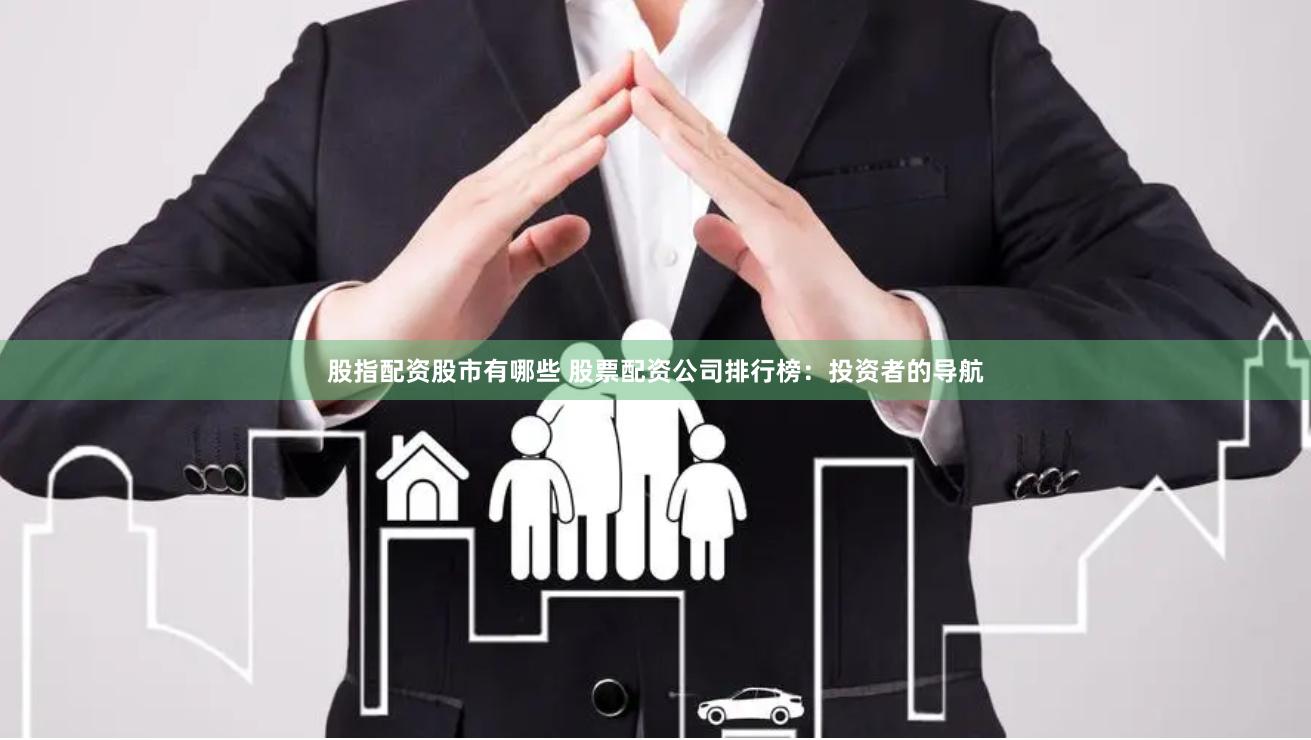 股指配资股市有哪些 股票配资公司排行榜：投资者的导航