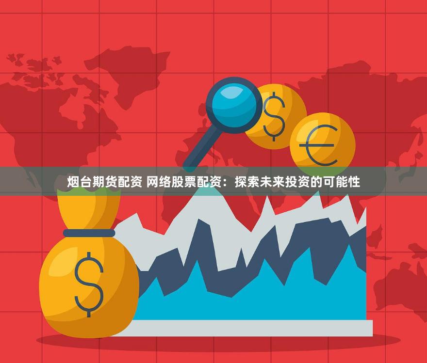 烟台期货配资 网络股票配资：探索未来投资的可能性