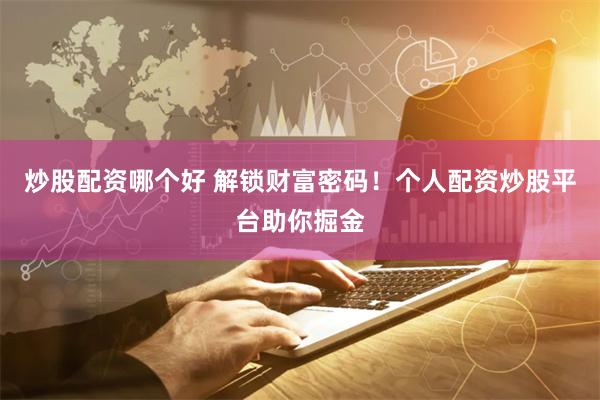 炒股配资哪个好 解锁财富密码!个人配资炒股平台助你掘金