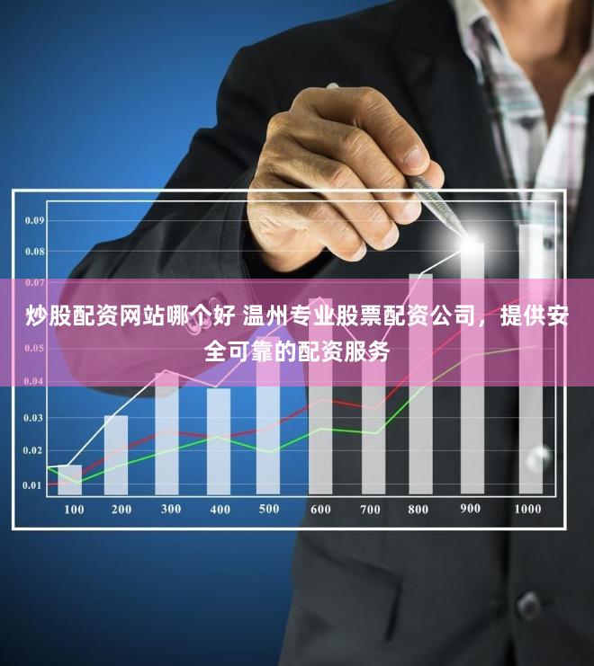 炒股配资网站哪个好 温州专业股票配资公司,提供安全可靠的配资服务
