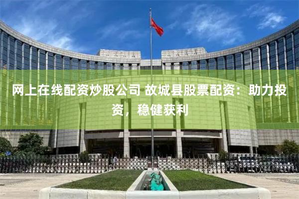 网上在线配资炒股公司 故城县股票配资:助力投资,稳健获利