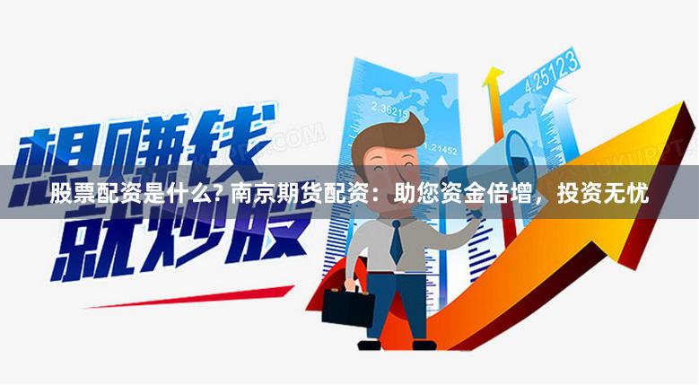 股票配资是什么? 南京期货配资:助您资金倍增,投资无忧
