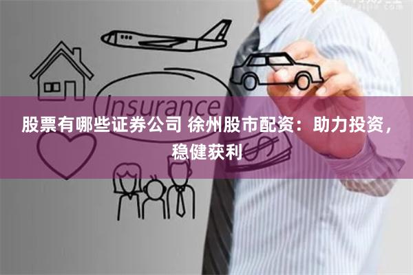 股票有哪些证券公司 徐州股市配资:助力投资,稳健获利