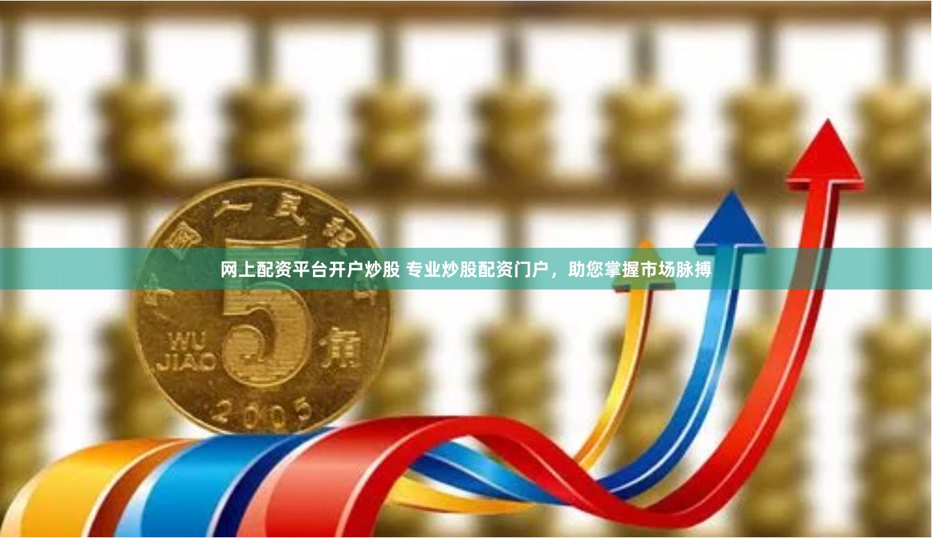 网上配资平台开户炒股 专业炒股配资门户，助您掌握市场脉搏