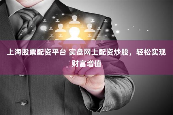 上海股票配资平台 实盘网上配资炒股,轻松实现财富增值