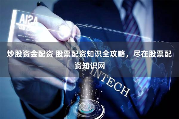炒股资金配资 股票配资知识全攻略,尽在股票配资知识网