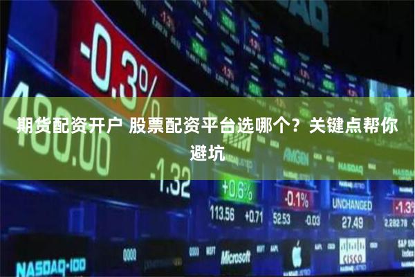 期货配资开户 股票配资平台选哪个?关键点帮你避坑