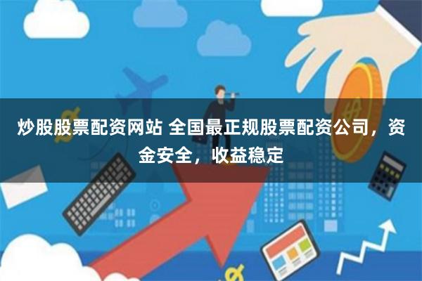 炒股股票配资网站 全国最正规股票配资公司，资金安全，收益稳定