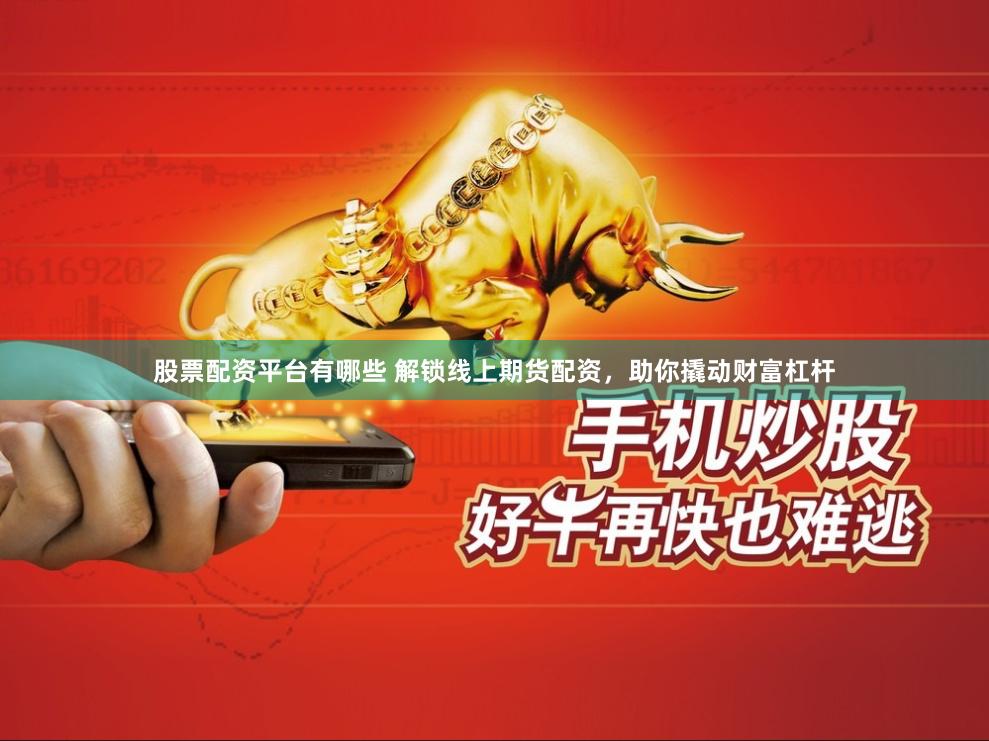股票配资平台有哪些 解锁线上期货配资,助你撬动财富杠杆