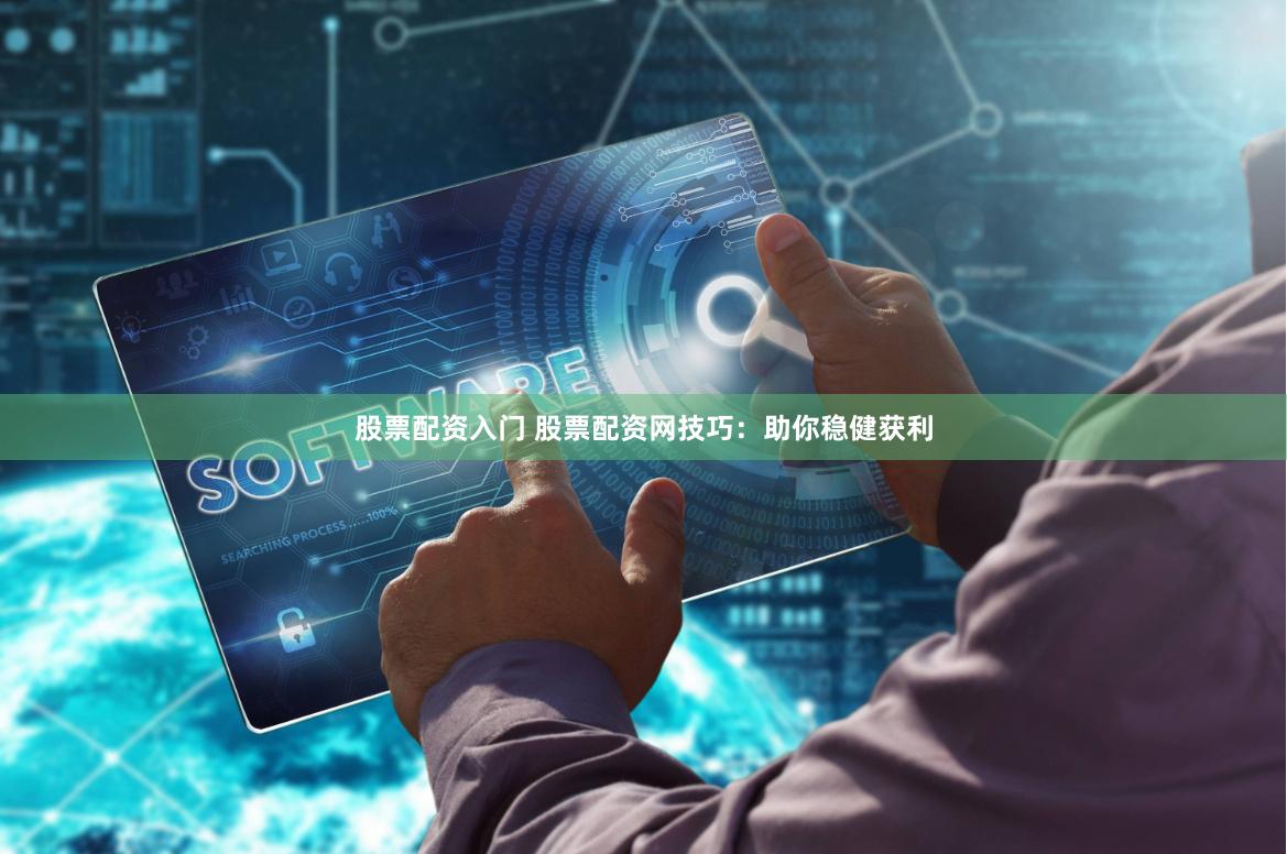 股票配资入门 股票配资网技巧：助你稳健获利