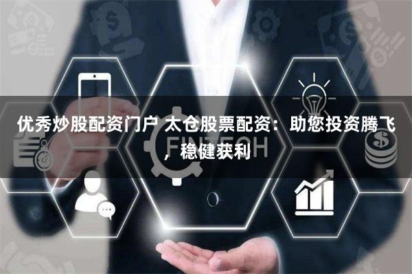 优秀炒股配资门户 太仓股票配资:助您投资腾飞,稳健获利