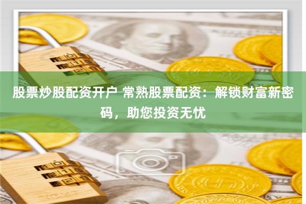 股票炒股配资开户 常熟股票配资:解锁财富新密码,助您投资无忧