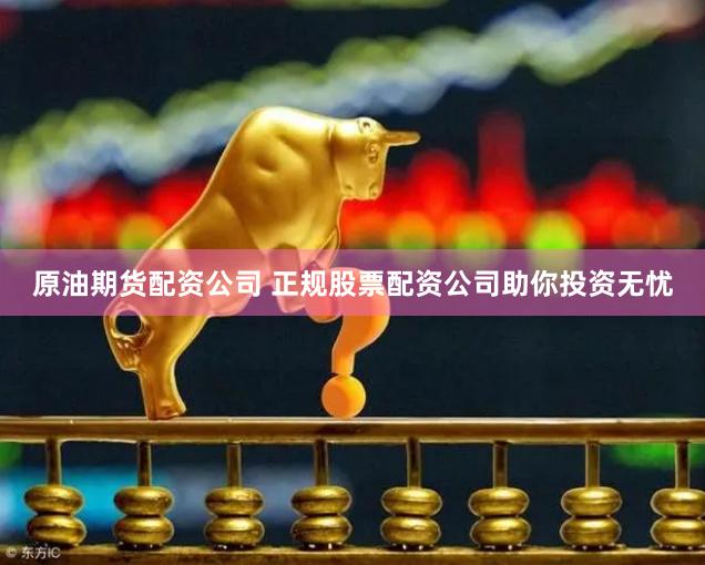 原油期货配资公司 正规股票配资公司助你投资无忧