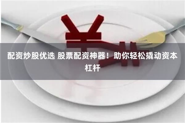 配资炒股优选 股票配资神器!助你轻松撬动资本杠杆