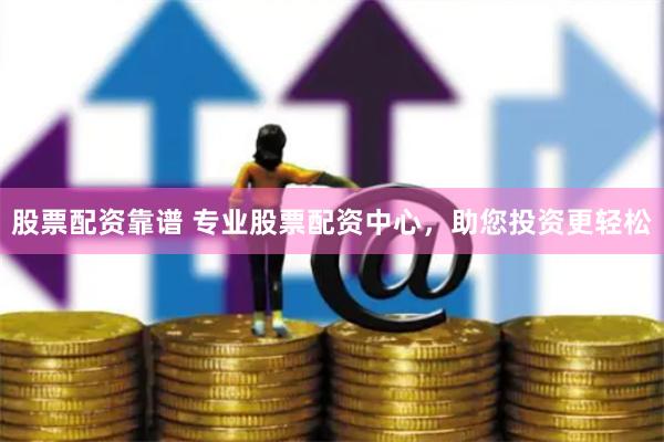 股票配资靠谱 专业股票配资中心，助您投资更轻松
