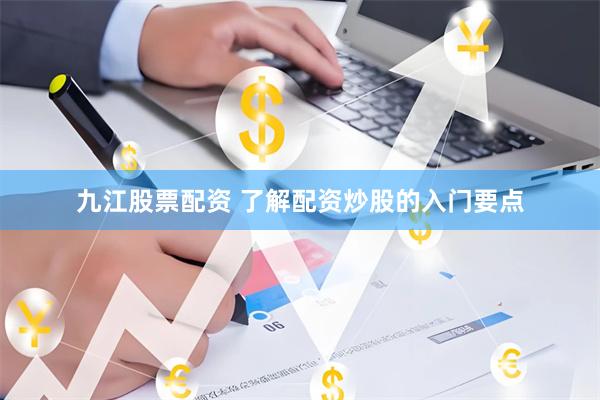 九江股票配资 了解配资炒股的入门要点