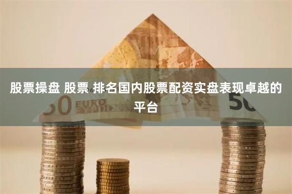 股票操盘 股票 排名国内股票配资实盘表现卓越的平台