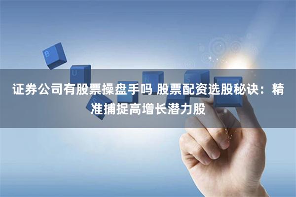 证券公司有股票操盘手吗 股票配资选股秘诀：精准捕捉高增长潜力股