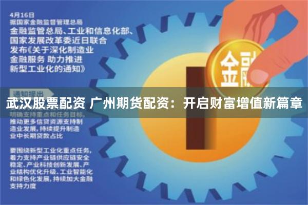 武汉股票配资 广州期货配资：开启财富增值新篇章