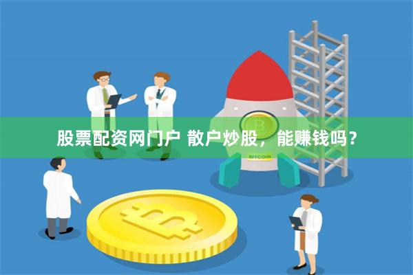 股票配资网门户 散户炒股，能赚钱吗？