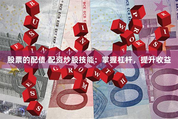 股票的配债 配资炒股技能：掌握杠杆，提升收益