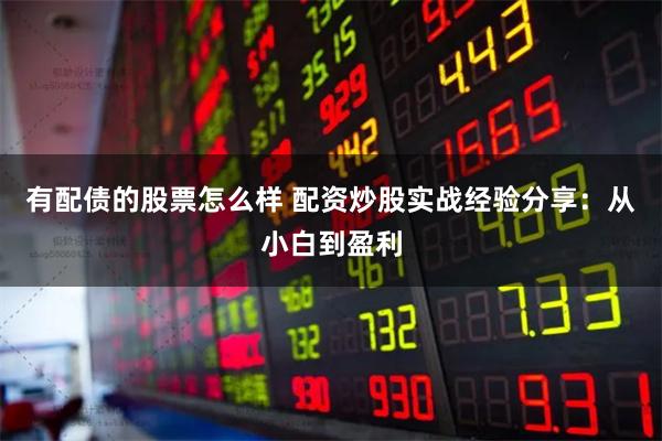 有配债的股票怎么样 配资炒股实战经验分享：从小白到盈利