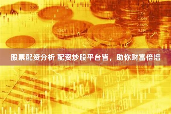 股票配资分析 配资炒股平台皆，助你财富倍增