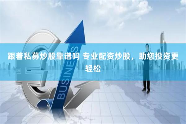 跟着私募炒股靠谱吗 专业配资炒股，助您投资更轻松