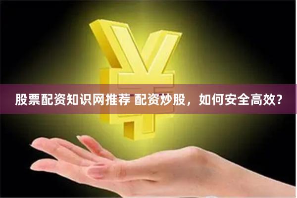 股票配资知识网推荐 配资炒股，如何安全高效？