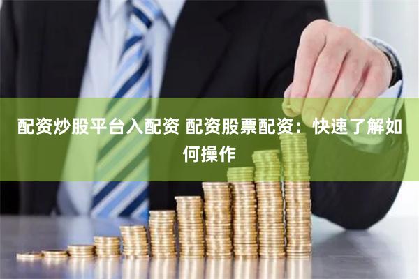 配资炒股平台入配资 配资股票配资：快速了解如何操作