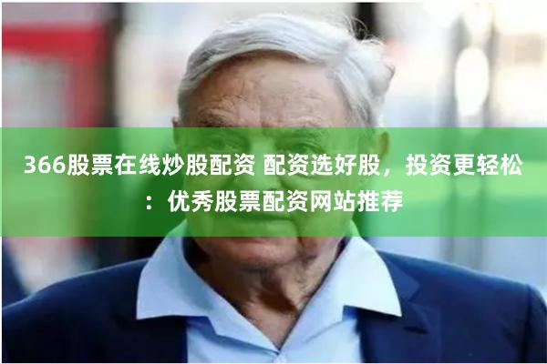 366股票在线炒股配资 配资选好股，投资更轻松：优秀股票配资网站推荐