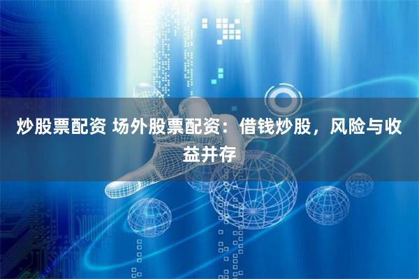 炒股票配资 场外股票配资：借钱炒股，风险与收益并存
