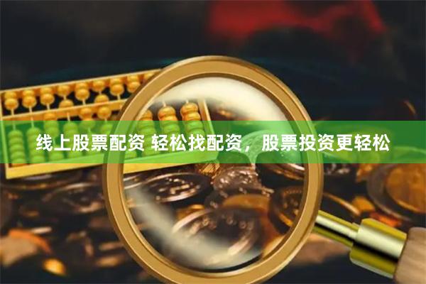 线上股票配资 轻松找配资，股票投资更轻松