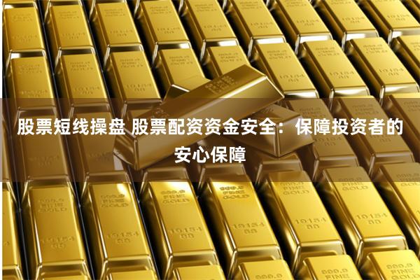 股票短线操盘 股票配资资金安全：保障投资者的安心保障