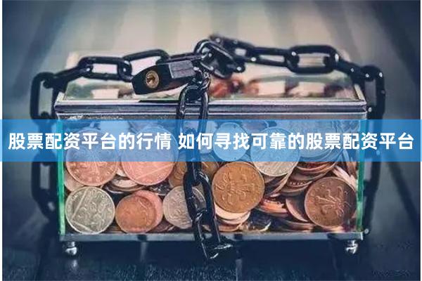 股票配资平台的行情 如何寻找可靠的股票配资平台