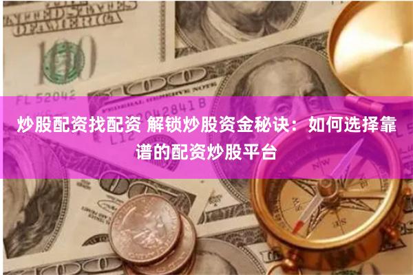 炒股配资找配资 解锁炒股资金秘诀：如何选择靠谱的配资炒股平台